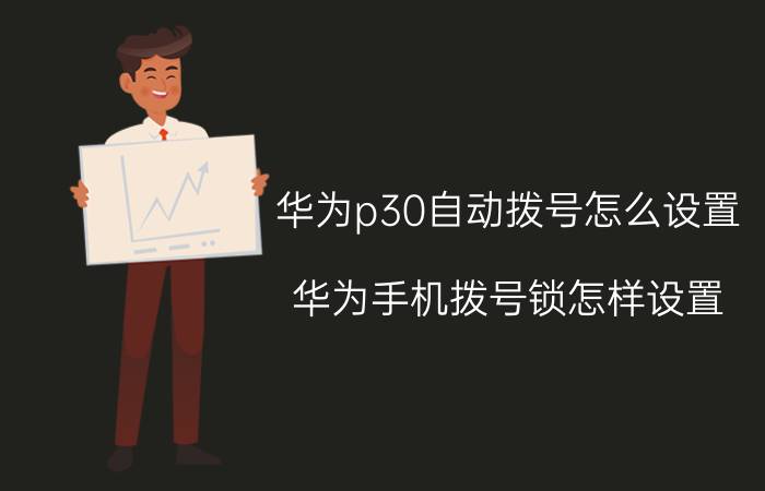 华为p30自动拨号怎么设置 华为手机拨号锁怎样设置？